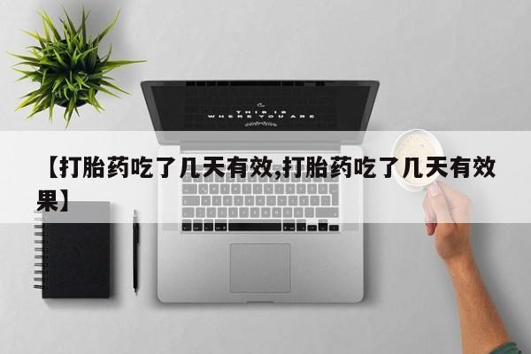打胎药微信联系方式，【打胎药吃了几天有效,打胎药吃了几天有效果】