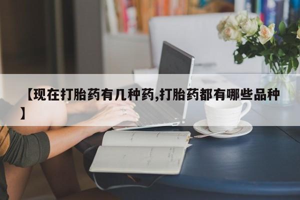 打胎药微信联系方式，【现在打胎药有几种药,打胎药都有哪些品种】