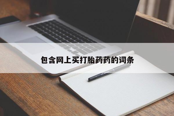 打胎药微信联系方式，包含网上买打胎药药的词条