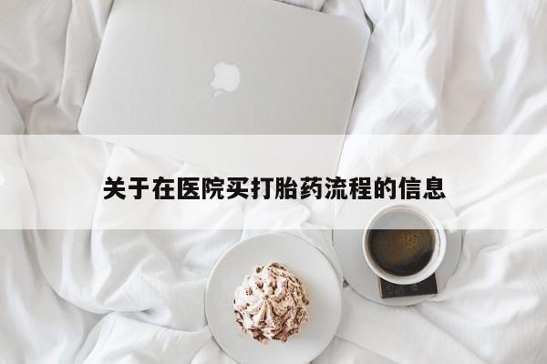 打胎药微信联系方式，关于在医院买打胎药流程的信息