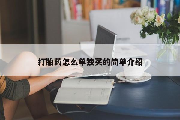 打胎药微信联系方式，打胎药怎么单独买的简单介绍