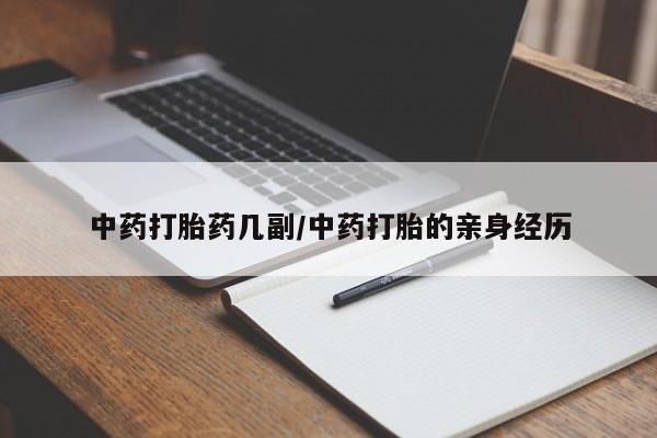 打胎药微信联系方式，中药打胎药几副/中药打胎的亲身经历
