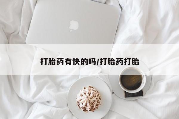 打胎药微信联系方式，打胎药有快的吗/打胎药打胎