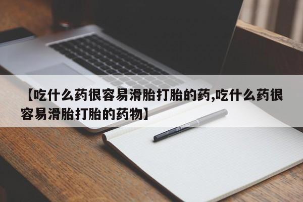 打胎药微信联系方式，【吃什么药很容易滑胎打胎的药,吃什么药很容易滑胎打胎的药物】