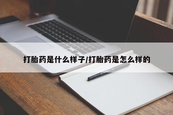 打胎药微信联系方式，打胎药是什么样子/打胎药是怎么样的