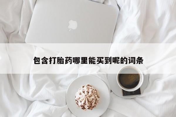 打胎药微信联系方式，包含打胎药哪里能买到呢的词条
