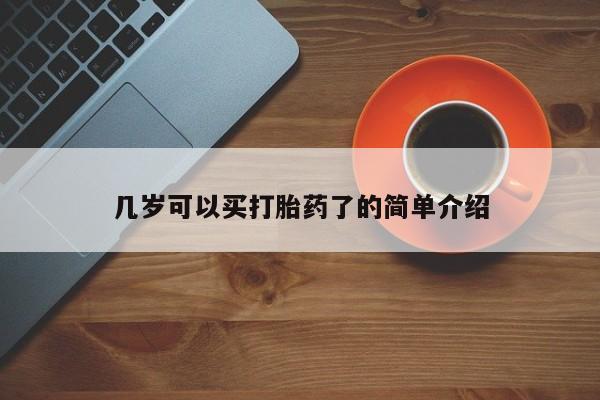 打胎药微信联系方式，几岁可以买打胎药了的简单介绍