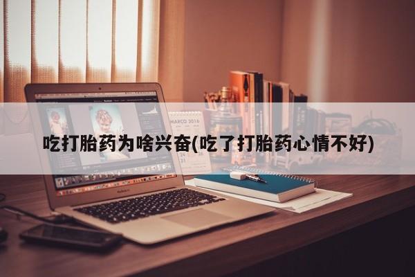 打胎药微信联系方式，吃打胎药为啥兴奋(吃了打胎药心情不好)