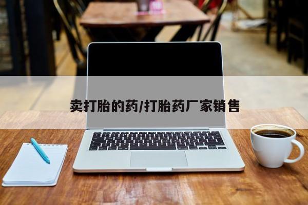 打胎药微信联系方式，卖打胎的药/打胎药厂家销售