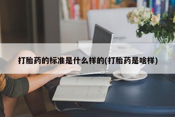 打胎药微信联系方式，打胎药的标准是什么样的(打胎药是啥样)