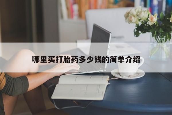打胎药微信联系方式，哪里买打胎药多少钱的简单介绍
