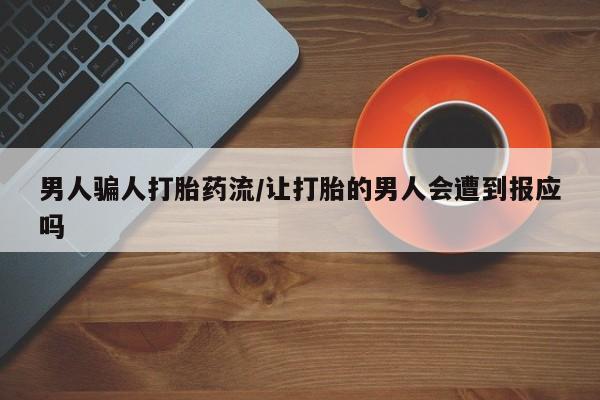 打胎药微信联系方式，男人骗人打胎药流/让打胎的男人会遭到报应吗