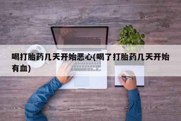 打胎药微信联系方式，喝打胎药几天开始恶心(喝了打胎药几天开始有血)