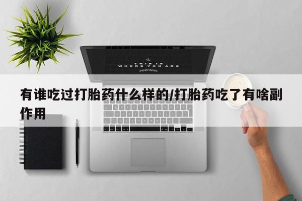 打胎药微信联系方式，有谁吃过打胎药什么样的/打胎药吃了有啥副作用