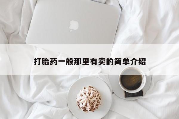 打胎药微信联系方式，打胎药一般那里有卖的简单介绍