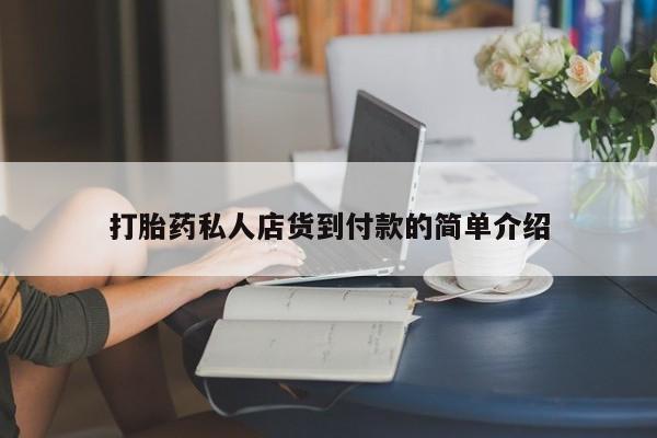 打胎药微信联系方式，打胎药私人店货到付款的简单介绍