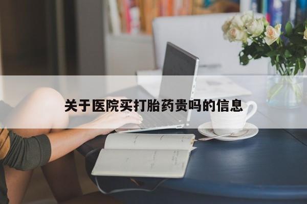 打胎药微信联系方式，关于医院买打胎药贵吗的信息