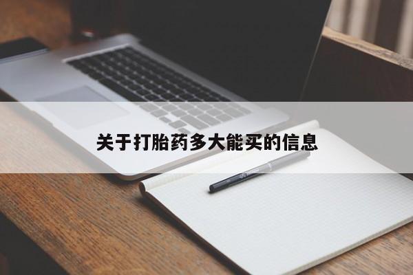 打胎药微信联系方式，关于打胎药多大能买的信息