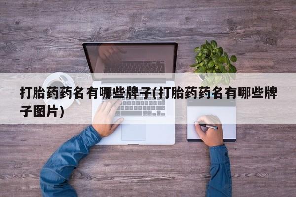 打胎药微信联系方式，打胎药药名有哪些牌子(打胎药药名有哪些牌子图片)