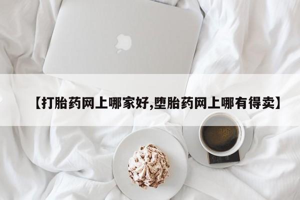 打胎药微信联系方式，【打胎药网上哪家好,堕胎药网上哪有得卖】