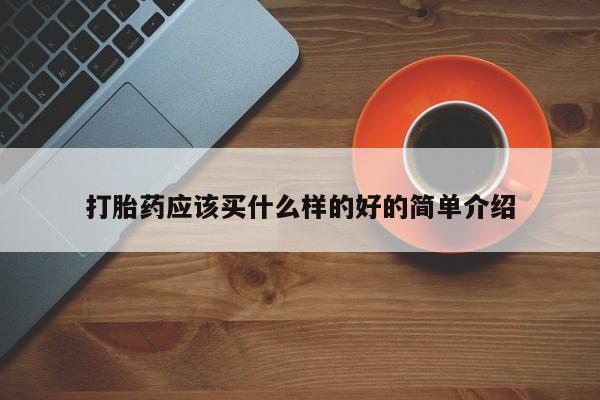 打胎药微信联系方式，打胎药应该买什么样的好的简单介绍