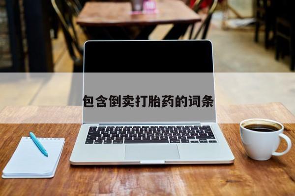 打胎药微信联系方式，包含倒卖打胎药的词条