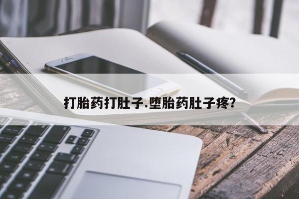 打胎药微信联系方式，打胎药打肚子.堕胎药肚子疼？