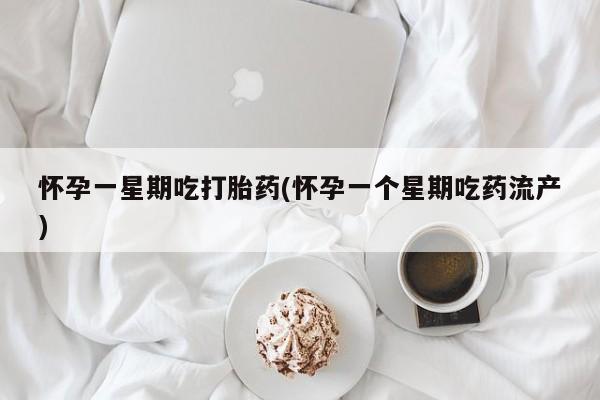 打胎药微信联系方式，怀孕一星期吃打胎药(怀孕一个星期吃药流产)