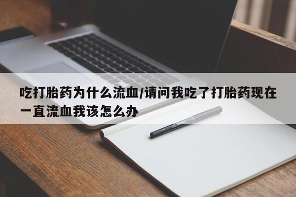 打胎药微信联系方式,吃打胎药为什么流血/请问我吃了打胎药现在一直流血我该怎么办