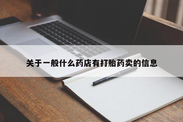 打胎药微信联系方式，关于一般什么药店有打胎药卖的信息