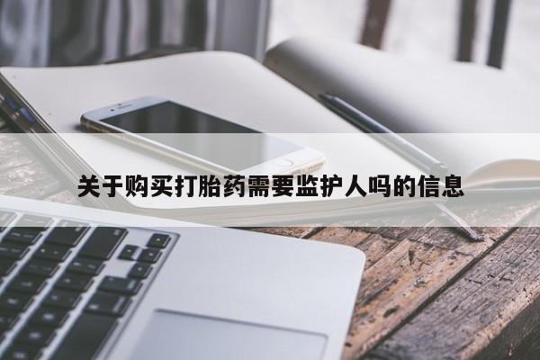 打胎药微信联系方式,关于购买打胎药需要监护人吗的信息